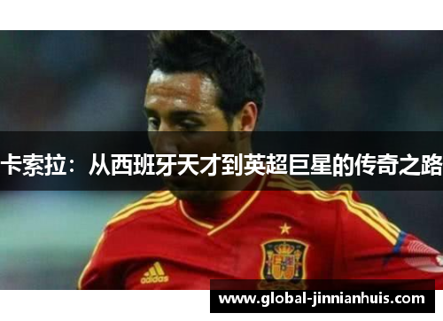 卡索拉：从西班牙天才到英超巨星的传奇之路