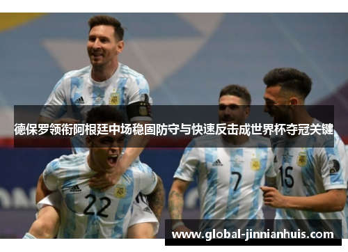 德保罗领衔阿根廷中场稳固防守与快速反击成世界杯夺冠关键