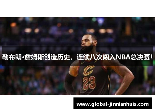 勒布朗·詹姆斯创造历史，连续八次闯入NBA总决赛！