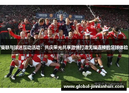 曼联与球迷互动活动：共庆荣光共享激情打造无缝连接的足球体验