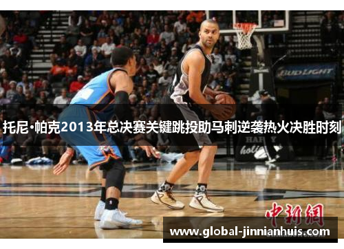 托尼·帕克2013年总决赛关键跳投助马刺逆袭热火决胜时刻