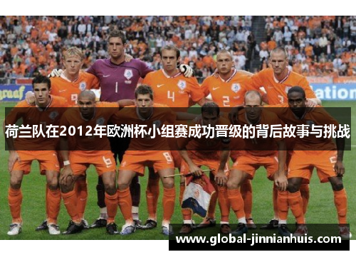 荷兰队在2012年欧洲杯小组赛成功晋级的背后故事与挑战
