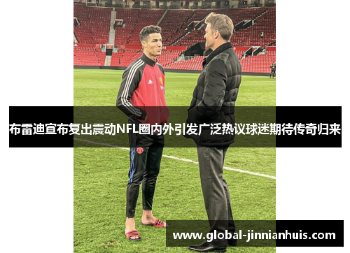 布雷迪宣布复出震动NFL圈内外引发广泛热议球迷期待传奇归来