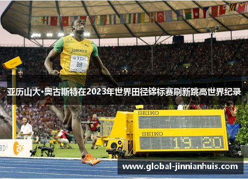 亚历山大·奥古斯特在2023年世界田径锦标赛刷新跳高世界纪录