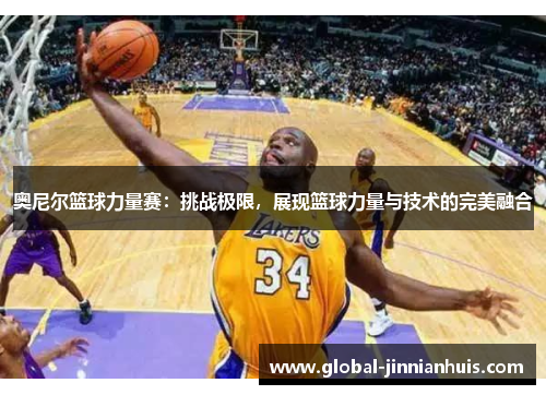 奥尼尔篮球力量赛：挑战极限，展现篮球力量与技术的完美融合