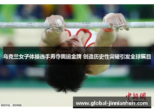 乌克兰女子体操选手勇夺奥运金牌 创造历史性突破引发全球瞩目