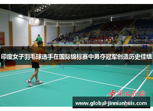 印度女子羽毛球选手在国际锦标赛中勇夺冠军创造历史佳绩