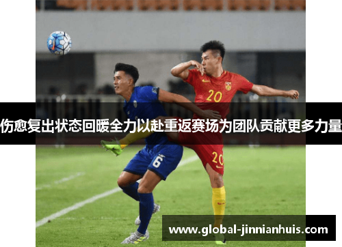 伤愈复出状态回暖全力以赴重返赛场为团队贡献更多力量