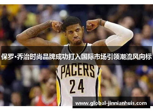 保罗·乔治时尚品牌成功打入国际市场引领潮流风向标