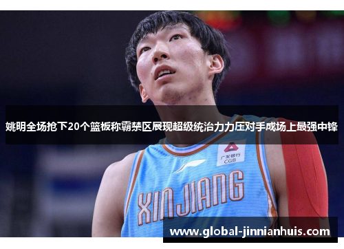 姚明全场抢下20个篮板称霸禁区展现超级统治力力压对手成场上最强中锋
