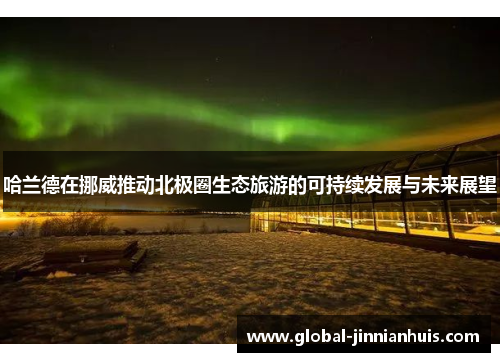 哈兰德在挪威推动北极圈生态旅游的可持续发展与未来展望