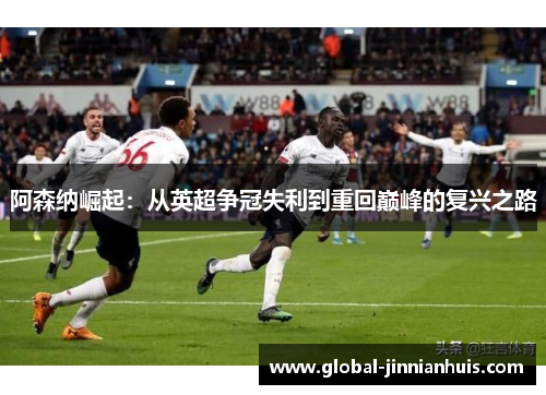 阿森纳崛起：从英超争冠失利到重回巅峰的复兴之路
