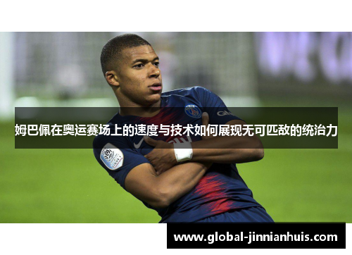 姆巴佩在奥运赛场上的速度与技术如何展现无可匹敌的统治力