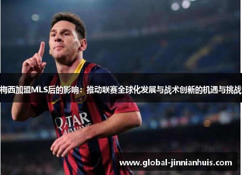 梅西加盟MLS后的影响：推动联赛全球化发展与战术创新的机遇与挑战