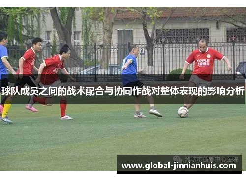 球队成员之间的战术配合与协同作战对整体表现的影响分析