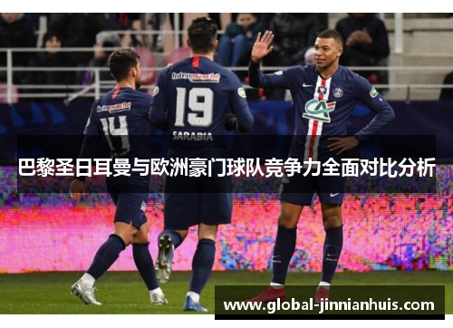 巴黎圣日耳曼与欧洲豪门球队竞争力全面对比分析
