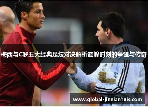 梅西与C罗五大经典足坛对决解析巅峰时刻的争锋与传奇