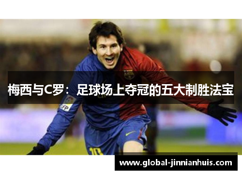梅西与C罗：足球场上夺冠的五大制胜法宝