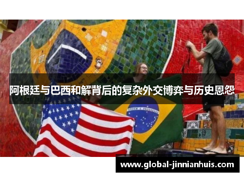阿根廷与巴西和解背后的复杂外交博弈与历史恩怨