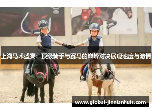 上海马术盛宴：顶级骑手与赛马的巅峰对决展现速度与激情