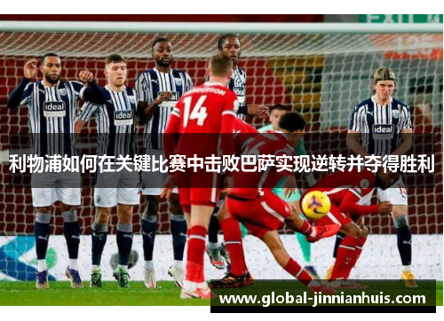 利物浦如何在关键比赛中击败巴萨实现逆转并夺得胜利
