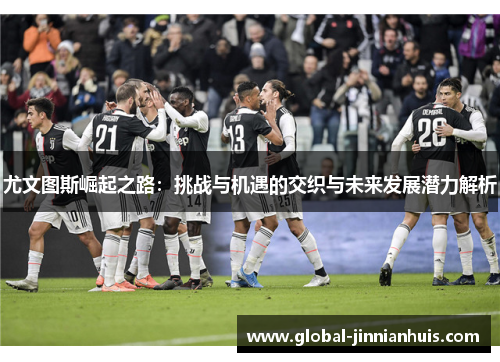 尤文图斯崛起之路：挑战与机遇的交织与未来发展潜力解析