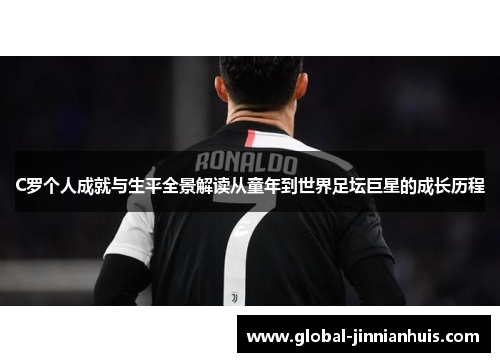 C罗个人成就与生平全景解读从童年到世界足坛巨星的成长历程
