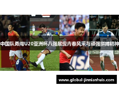 中国队勇闯U20亚洲杯八强展现青春风采与顽强拼搏精神