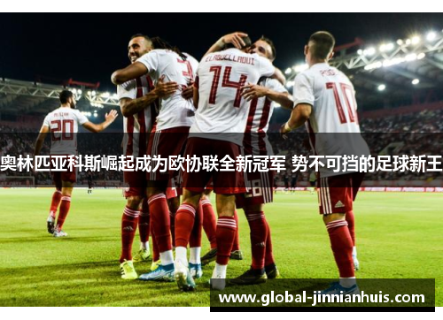 奥林匹亚科斯崛起成为欧协联全新冠军 势不可挡的足球新王