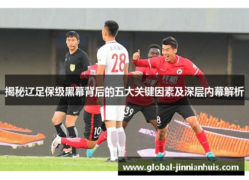 揭秘辽足保级黑幕背后的五大关键因素及深层内幕解析
