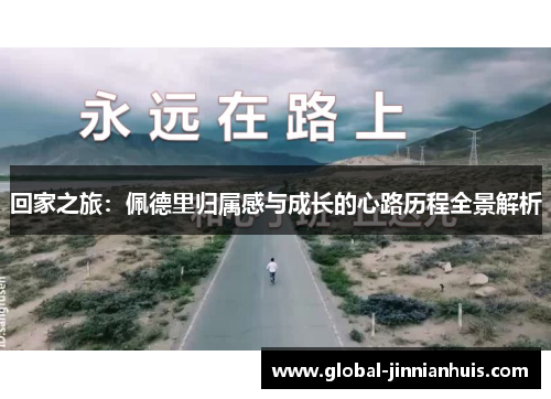 回家之旅：佩德里归属感与成长的心路历程全景解析