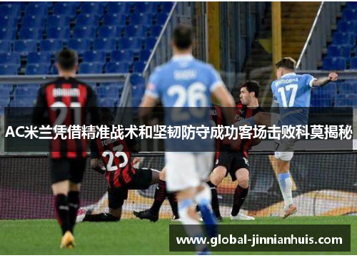 AC米兰凭借精准战术和坚韧防守成功客场击败科莫揭秘