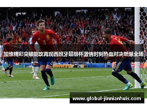 加维精彩突破助攻再现西班牙超级杯激情时刻热血对决燃爆全场