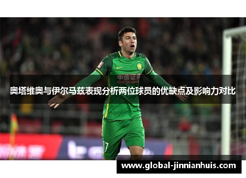 奥塔维奥与伊尔马兹表现分析两位球员的优缺点及影响力对比
