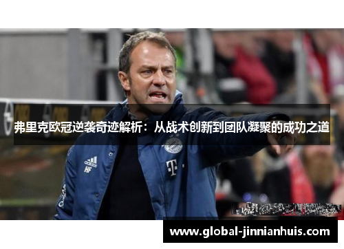 弗里克欧冠逆袭奇迹解析：从战术创新到团队凝聚的成功之道