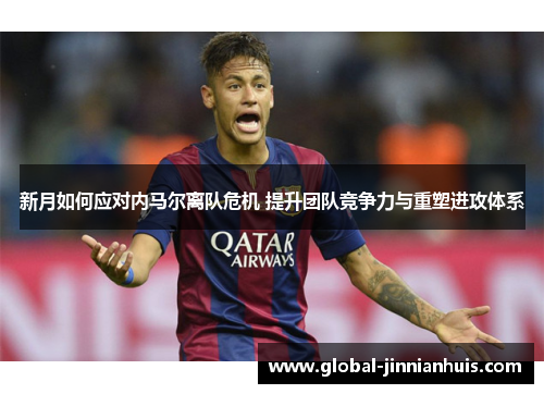 新月如何应对内马尔离队危机 提升团队竞争力与重塑进攻体系