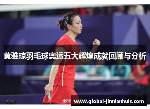 黄雅琼羽毛球奥运五大辉煌成就回顾与分析