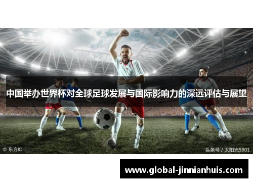 中国举办世界杯对全球足球发展与国际影响力的深远评估与展望