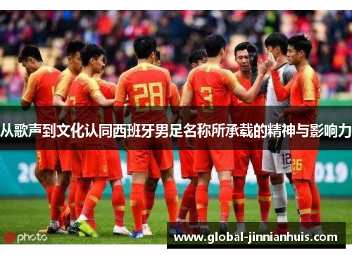 从歌声到文化认同西班牙男足名称所承载的精神与影响力