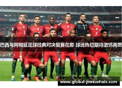 巴西与阿根廷足球经典对决复赛在即 球迷热切期待激情再燃