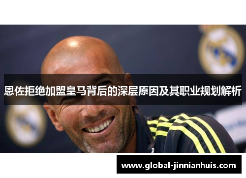 恩佐拒绝加盟皇马背后的深层原因及其职业规划解析