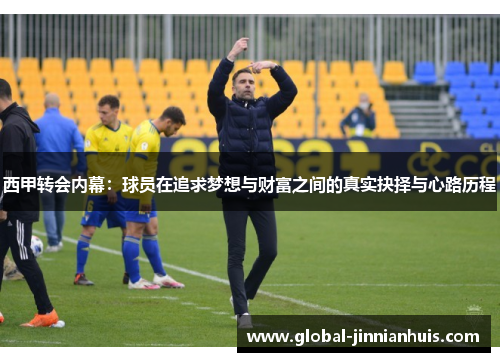 西甲转会内幕:球员在追求梦想与财富之间的真实抉择与心路历程 西甲转会内幕:球员在追求梦想与财富之间的真实抉择与心路历程