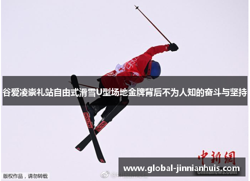 谷爱凌崇礼站自由式滑雪U型场地金牌背后不为人知的奋斗与坚持