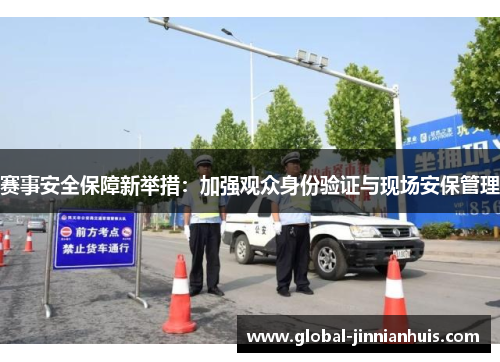 赛事安全保障新举措:加强观众身份验证与现场安保管理 赛事安全保障新举措:加强观众身份验证与现场安保管理