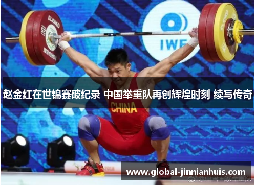 赵金红在世锦赛破纪录 中国举重队再创辉煌时刻 续写传奇 赵金红在世锦赛破纪录 中国举重队再创辉煌时刻 续写传奇