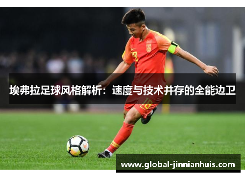 埃弗拉足球风格解析:速度与技术并存的全能边卫 埃弗拉足球风格解析:速度与技术并存的全能边卫