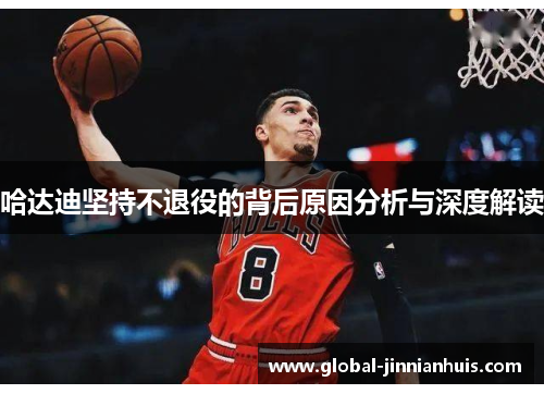 哈达迪坚持不退役的背后原因分析与深度解读