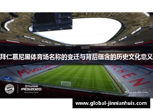 拜仁慕尼黑体育场名称的变迁与背后蕴含的历史文化意义