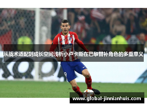 从战术适配到成长空间浅析小卢卡斯在巴黎替补角色的多重意义 从战术适配到成长空间浅析小卢卡斯在巴黎替补角色的多重意义