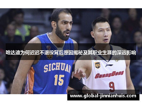 哈达迪为何迟迟不退役背后原因揭秘及其职业生涯的深远影响 哈达迪为何迟迟不退役背后原因揭秘及其职业生涯的深远影响